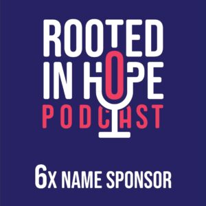 Name sponsor, six times - Rooted in Hope Podcast