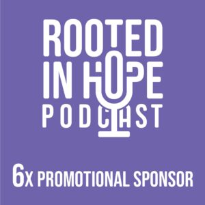 Promotional sponsor, six time - Rooted in Hope Podcast